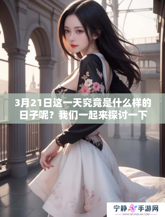 3月21日这一天究竟是什么样的日子呢？我们一起来探讨一下吧！