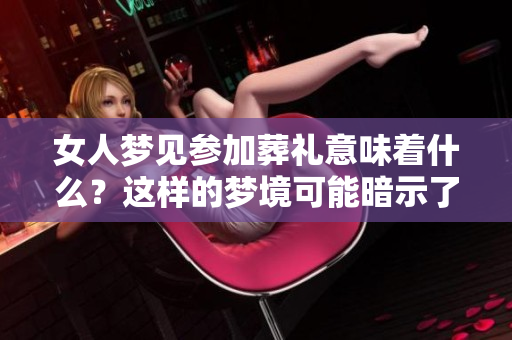 女人梦见参加葬礼意味着什么？这样的梦境可能暗示了某些预兆。