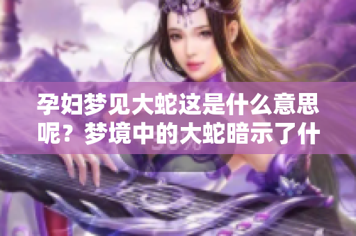 孕妇梦见大蛇这是什么意思呢？梦境中的大蛇暗示了什么呢？