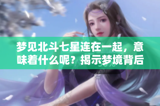 梦见北斗七星连在一起，意味着什么呢？揭示梦境背后的深意。