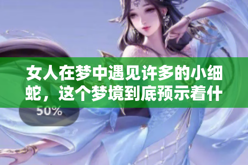 女人在梦中遇见许多的小细蛇，这个梦境到底预示着什么呢