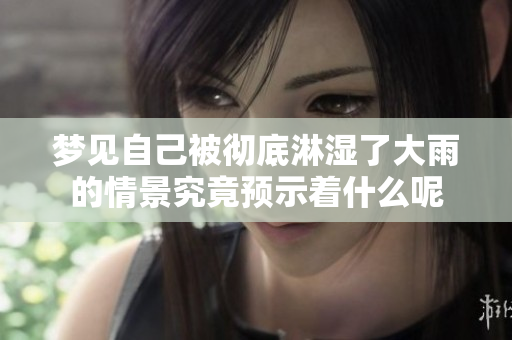 梦见自己被彻底淋湿了大雨的情景究竟预示着什么呢