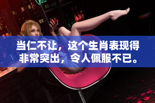 当仁不让，这个生肖表现得非常突出，令人佩服不已。