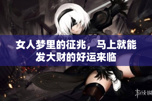 女人梦里的征兆，马上就能发大财的好运来临