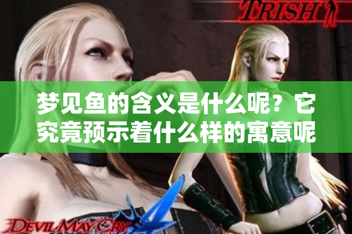 梦见鱼的含义是什么呢？它究竟预示着什么样的寓意呢？