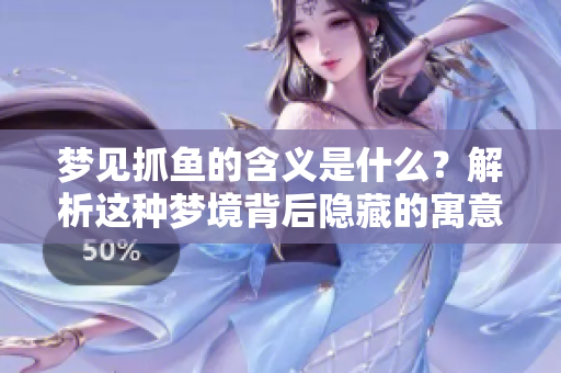 梦见抓鱼的含义是什么？解析这种梦境背后隐藏的寓意。
