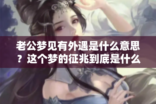 老公梦见有外遇是什么意思？这个梦的征兆到底是什么呢？