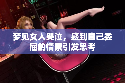 梦见女人哭泣，感到自己委屈的情景引发思考