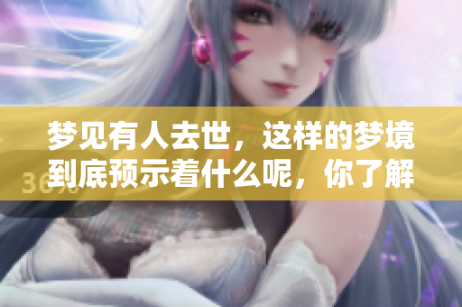 梦见有人去世，这样的梦境到底预示着什么呢，你了解吗