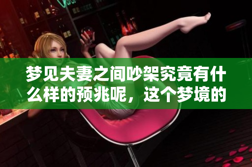 梦见夫妻之间吵架究竟有什么样的预兆呢，这个梦境的意义是什么呢