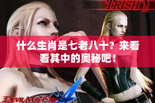什么生肖是七老八十？来看看其中的奥秘吧！