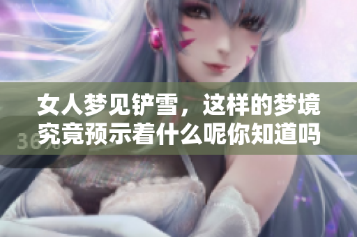 女人梦见铲雪，这样的梦境究竟预示着什么呢你知道吗