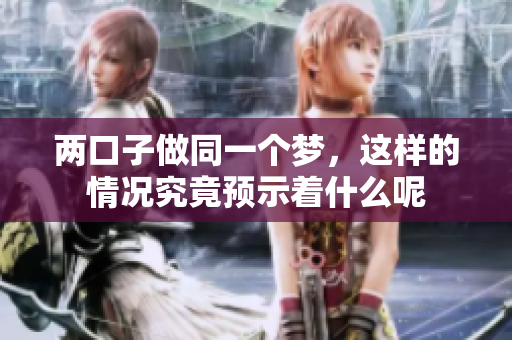 两口子做同一个梦，这样的情况究竟预示着什么呢