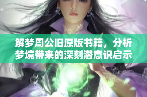 解梦周公旧原版书籍，分析梦境带来的深刻潜意识启示