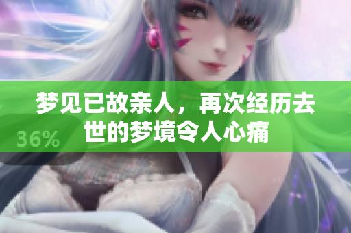 梦见已故亲人，再次经历去世的梦境令人心痛