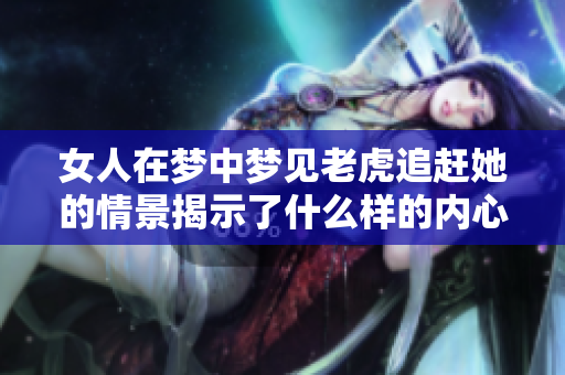 女人在梦中梦见老虎追赶她的情景揭示了什么样的内心压力呢