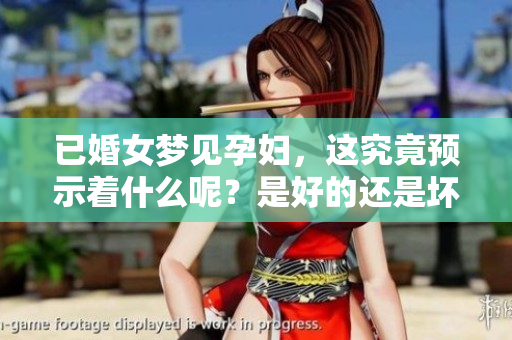 已婚女梦见孕妇，这究竟预示着什么呢？是好的还是坏的预兆呢？
