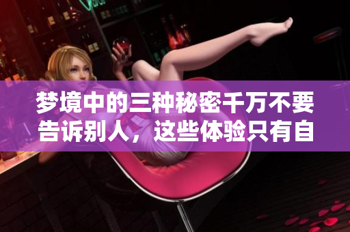梦境中的三种秘密千万不要告诉别人，这些体验只有自己知道才好