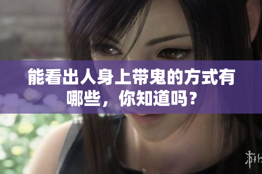 能看出人身上带鬼的方式有哪些，你知道吗？