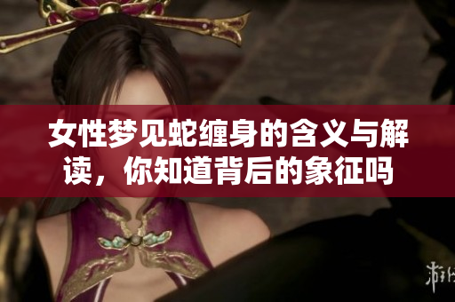 女性梦见蛇缠身的含义与解读，你知道背后的象征吗