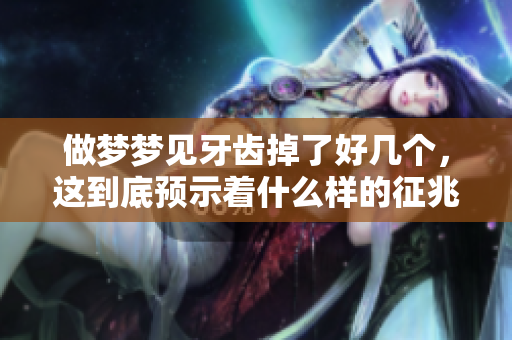 做梦梦见牙齿掉了好几个，这到底预示着什么样的征兆呢