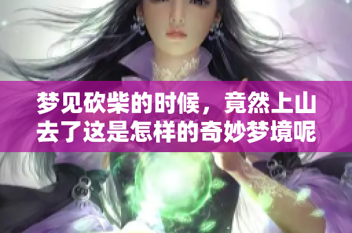 梦见砍柴的时候，竟然上山去了这是怎样的奇妙梦境呢
