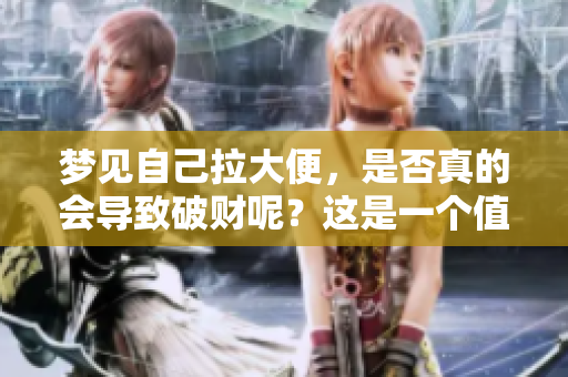 梦见自己拉大便，是否真的会导致破财呢？这是一个值得思考的问题。