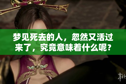 梦见死去的人，忽然又活过来了，究竟意味着什么呢？