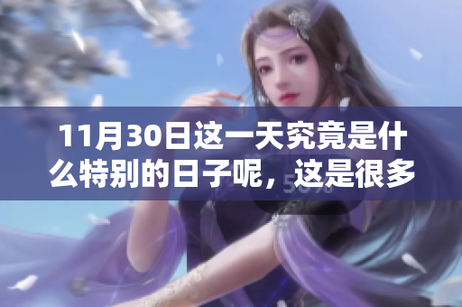 11月30日这一天究竟是什么特别的日子呢，这是很多人都想知道的。