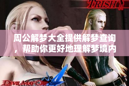 周公解梦大全提供解梦查询，帮助你更好地理解梦境内涵
