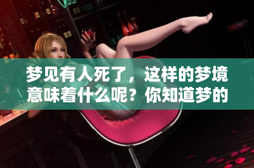 梦见有人死了，这样的梦境意味着什么呢？你知道梦的奥秘吗？