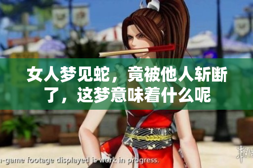 女人梦见蛇，竟被他人斩断了，这梦意味着什么呢