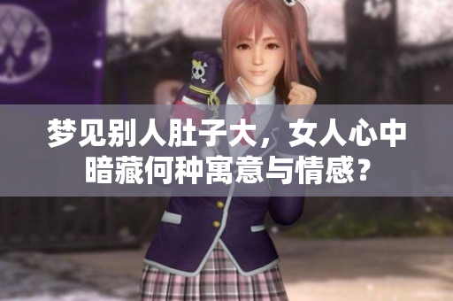 梦见别人肚子大，女人心中暗藏何种寓意与情感？