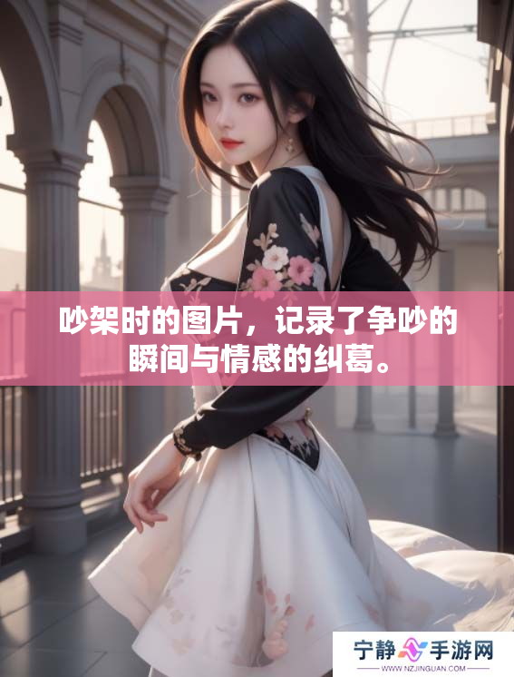吵架时的图片，记录了争吵的瞬间与情感的纠葛。