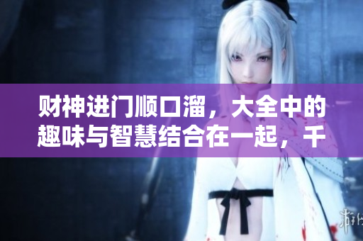 财神进门顺口溜，大全中的趣味与智慧结合在一起，千万不要错过哦