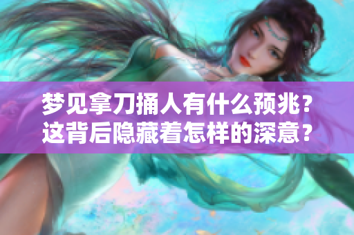 梦见拿刀捅人有什么预兆？这背后隐藏着怎样的深意？