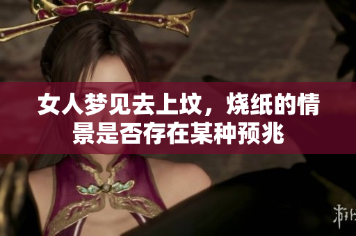 女人梦见去上坟，烧纸的情景是否存在某种预兆
