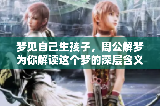 梦见自己生孩子，周公解梦为你解读这个梦的深层含义