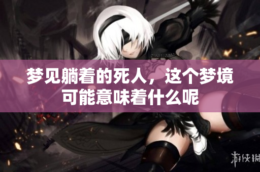 梦见躺着的死人，这个梦境可能意味着什么呢