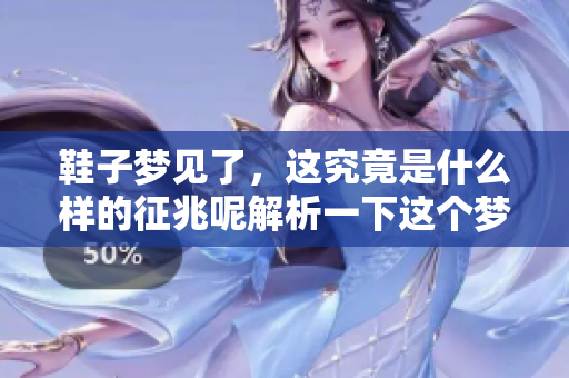 鞋子梦见了，这究竟是什么样的征兆呢解析一下这个梦境的含义