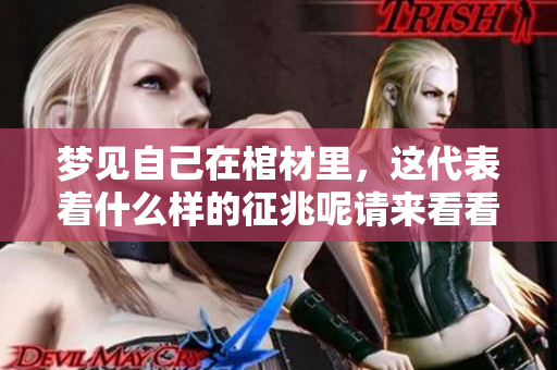 梦见自己在棺材里，这代表着什么样的征兆呢请来看看这个解读吧