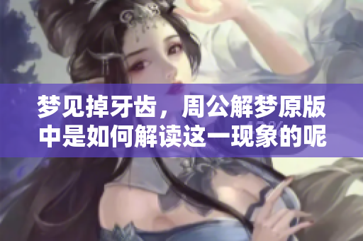 梦见掉牙齿，周公解梦原版中是如何解读这一现象的呢