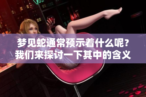 梦见蛇通常预示着什么呢？我们来探讨一下其中的含义。