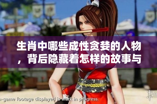生肖中哪些成性贪婪的人物，背后隐藏着怎样的故事与秘密呢