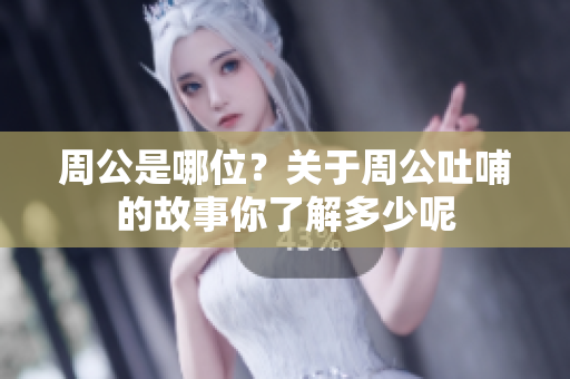 周公是哪位？关于周公吐哺的故事你了解多少呢