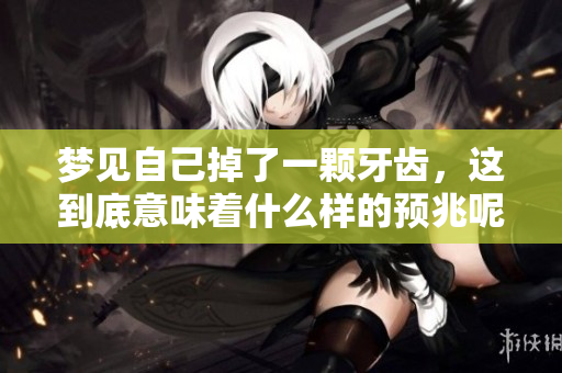 梦见自己掉了一颗牙齿，这到底意味着什么样的预兆呢