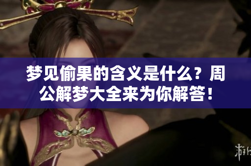 梦见偷果的含义是什么？周公解梦大全来为你解答！