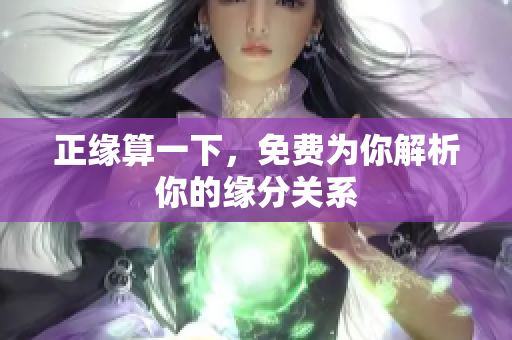 正缘算一下，免费为你解析你的缘分关系