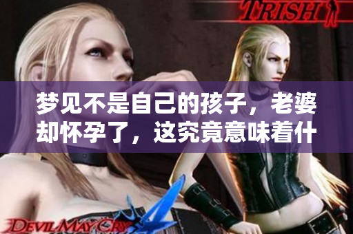 梦见不是自己的孩子，老婆却怀孕了，这究竟意味着什么呢
