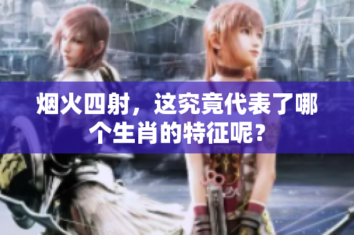 烟火四射，这究竟代表了哪个生肖的特征呢？